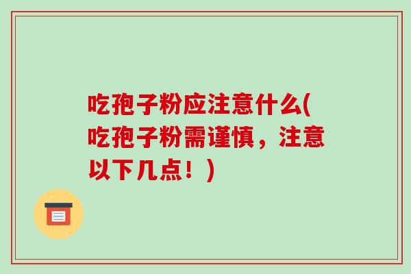 吃孢子粉应注意什么(吃孢子粉需谨慎,注意以下几点!)