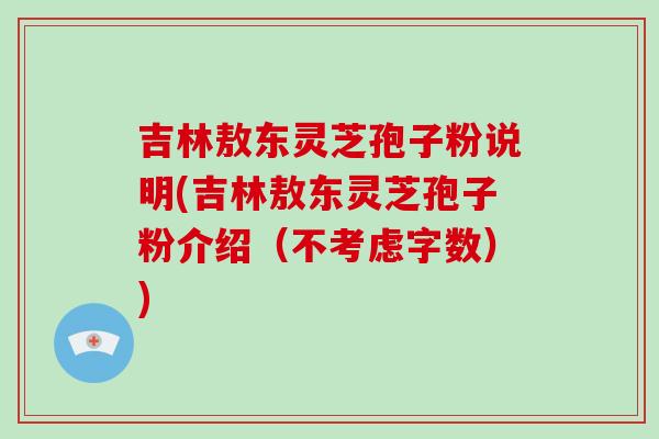 吉林敖东灵芝孢子粉说明(吉林敖东灵芝孢子粉介绍(不考虑字数))