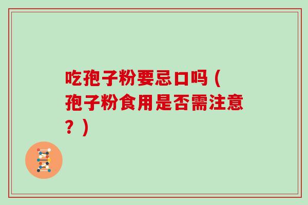 吃孢子粉要忌口吗 (孢子粉食用是否需注意?)