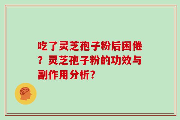 吃了灵芝孢子粉后困倦？灵芝孢子粉的功效与副作用分析？