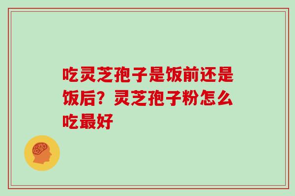 吃灵芝孢子是饭前还是饭后?灵芝孢子粉怎么吃最好