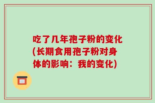 吃了几年孢子粉的变化(长期食用孢子粉对身体的影响:我的变化)