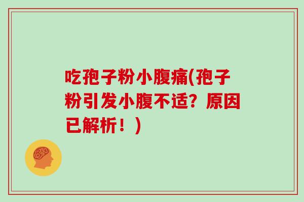 吃孢子粉小腹痛(孢子粉引发小腹不适?原因已解析!)