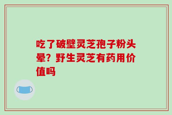 吃了破壁灵芝孢子粉头晕?野生灵芝有药用价值吗