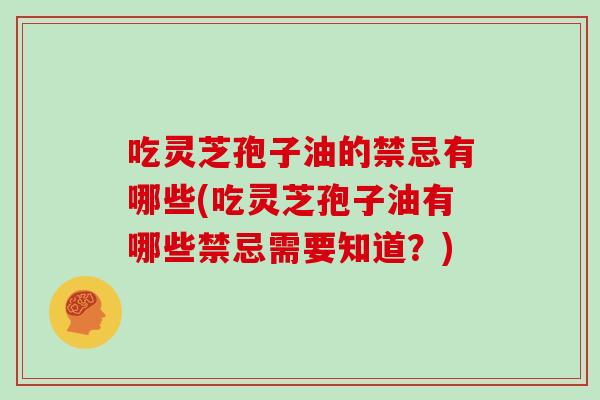 吃灵芝孢子油的禁忌有哪些(吃灵芝孢子油有哪些禁忌需要知道?)
