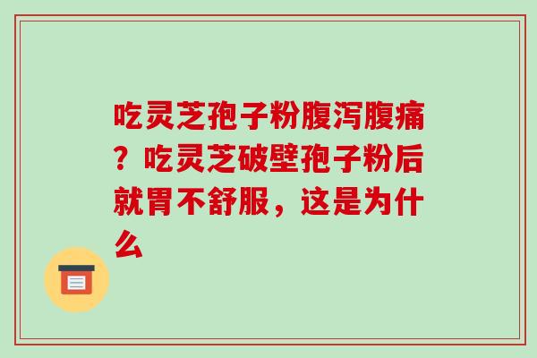 吃灵芝孢子粉腹泻腹痛？吃灵芝破壁孢子粉后就胃不舒服，这是为什么