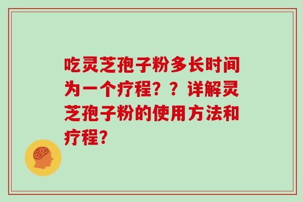 吃灵芝孢子粉多长时间为一个疗程？？详解灵芝孢子粉的使用方法和疗程？