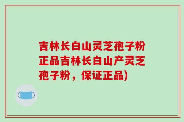 吉林长白山灵芝孢子粉正品吉林长白山产灵芝孢子粉,保证正品)