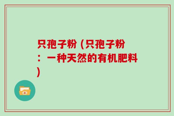 只孢子粉 (只孢子粉:一种天然的有机肥料)