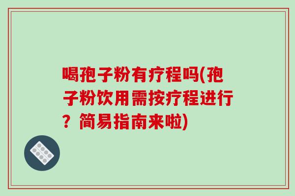 喝孢子粉有疗程吗(孢子粉饮用需按疗程进行?简易指南来啦)