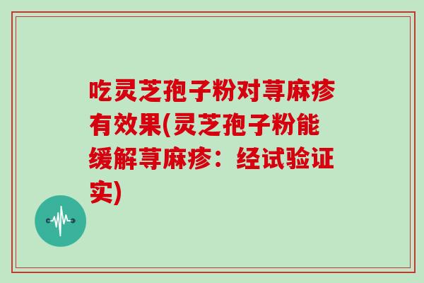吃灵芝孢子粉对荨麻疹有效果(灵芝孢子粉能缓解荨麻疹:经试验证实)
