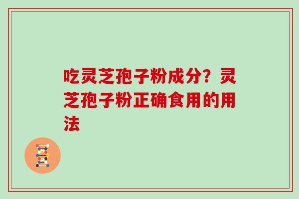吃灵芝孢子粉成分?灵芝孢子粉正确食用的用法