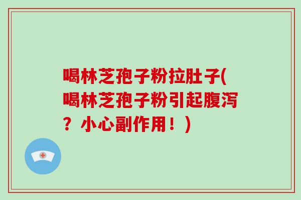 喝林芝孢子粉拉肚子(喝林芝孢子粉引起腹泻？小心副作用！)