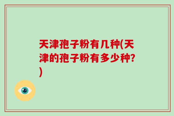 天津孢子粉有几种(天津的孢子粉有多少种?)