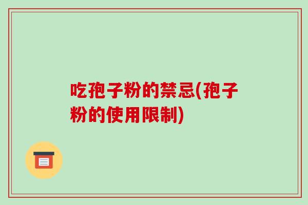 吃孢子粉的禁忌(孢子粉的使用限制)
