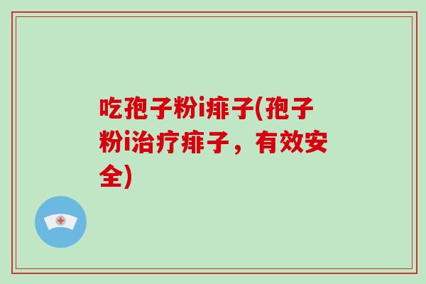 吃孢子粉i痱子(孢子粉i治疗痱子,有效安全)