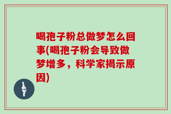 喝孢子粉总做梦怎么回事(喝孢子粉会导致做梦增多，科学家揭示原因)