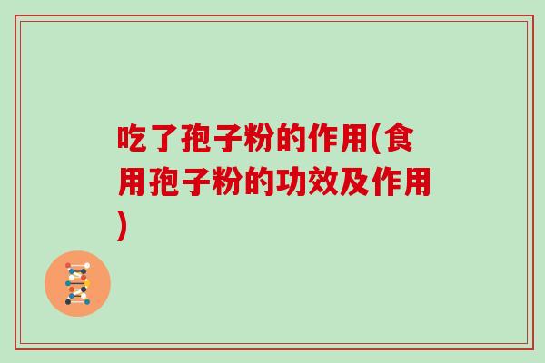 吃了孢子粉的作用(食用孢子粉的功效及作用)