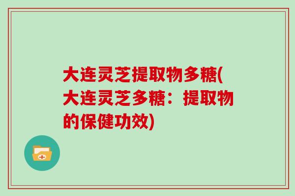 大连灵芝提取物多糖(大连灵芝多糖:提取物的保健功效)