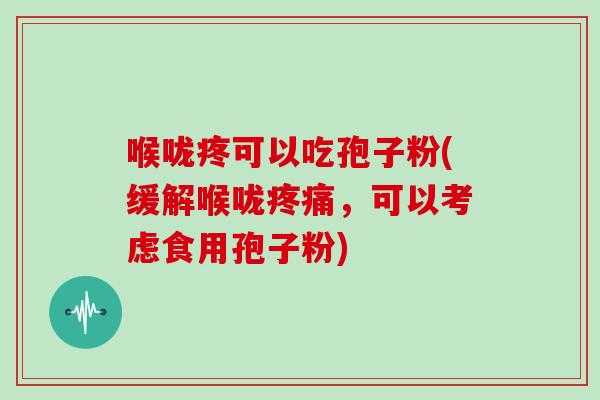 喉咙疼可以吃孢子粉(缓解喉咙疼痛，可以考虑食用孢子粉)