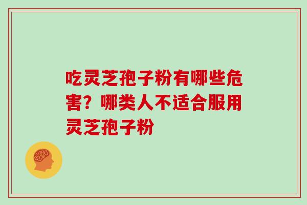 吃灵芝孢子粉有哪些危害?哪类人不适合服用灵芝孢子粉