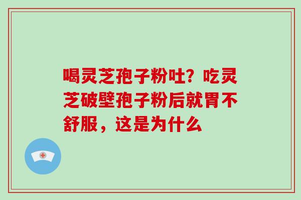 喝灵芝孢子粉吐？吃灵芝破壁孢子粉后就胃不舒服，这是为什么