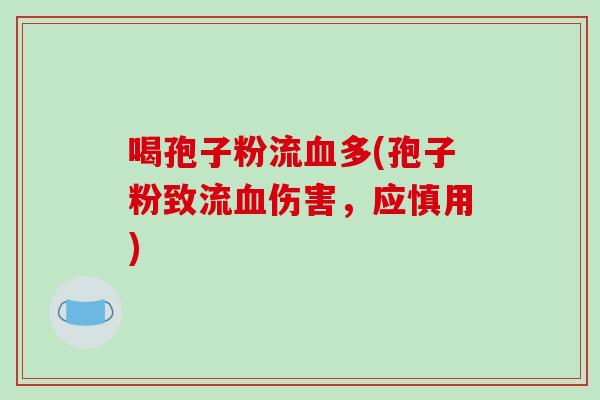 喝孢子粉流血多(孢子粉致流血伤害，应慎用)