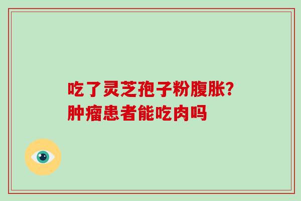 吃了灵芝孢子粉腹胀?肿瘤患者能吃肉吗