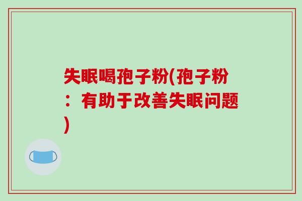 失眠喝孢子粉(孢子粉：有助于改善失眠问题)