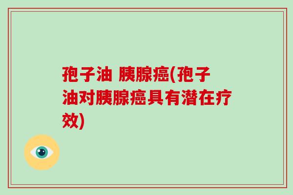 孢子油 胰腺癌(孢子油对胰腺癌具有潜在疗效)