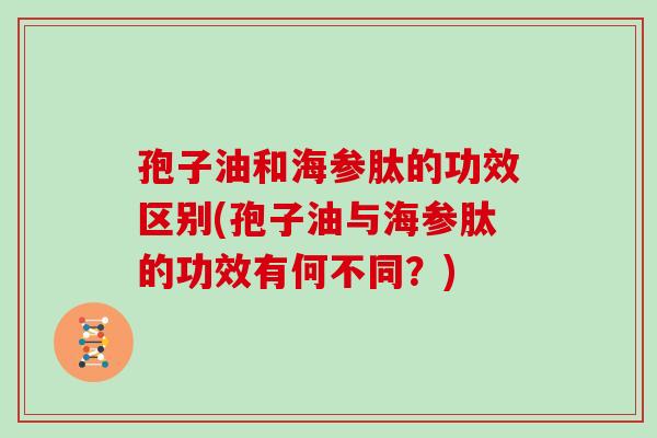 孢子油和海参肽的功效区别(孢子油与海参肽的功效有何不同？)