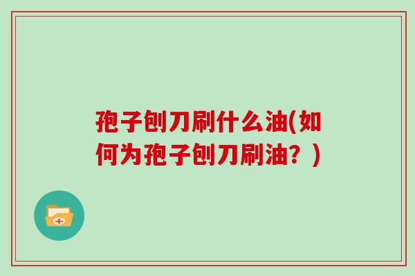 孢子刨刀刷什么油(如何为孢子刨刀刷油?)