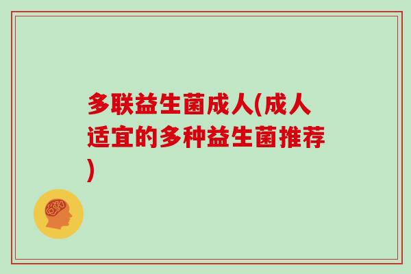 多联益生菌成人(成人适宜的多种益生菌推荐)