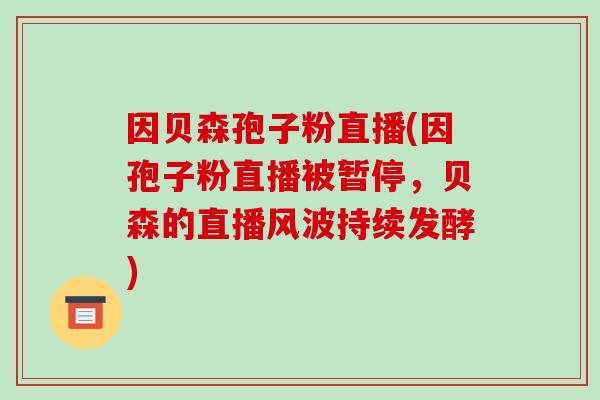 因贝森孢子粉直播(因孢子粉直播被暂停，贝森的直播风波持续发酵)