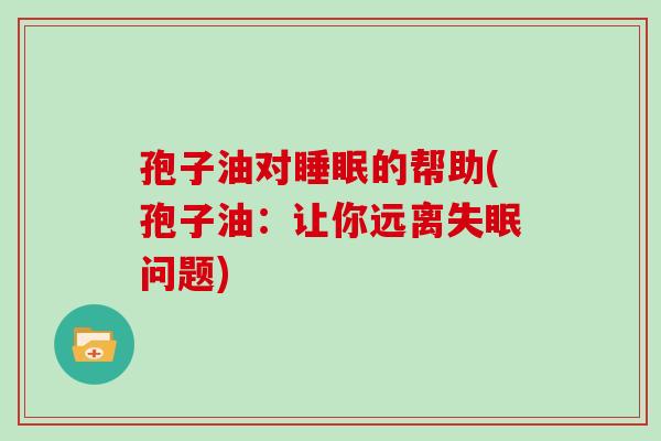 孢子油对睡眠的帮助(孢子油：让你远离失眠问题)
