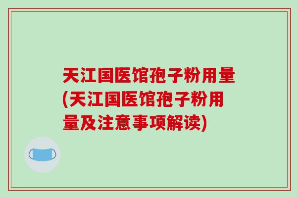天江国医馆孢子粉用量(天江国医馆孢子粉用量及注意事项解读)
