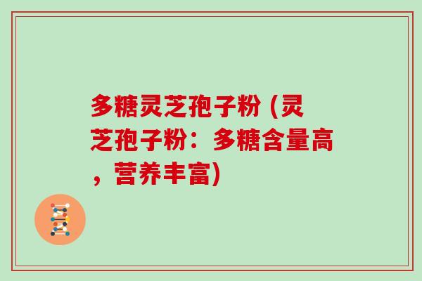 多糖灵芝孢子粉 (灵芝孢子粉:多糖含量高,营养丰富)