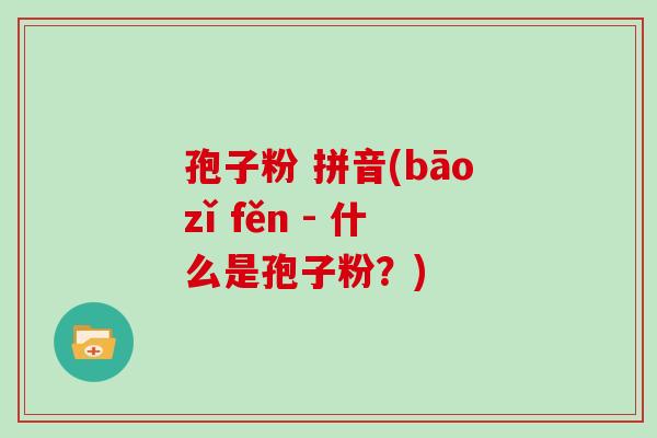 孢子粉 拼音(bāozǐ fěn - 什么是孢子粉？)