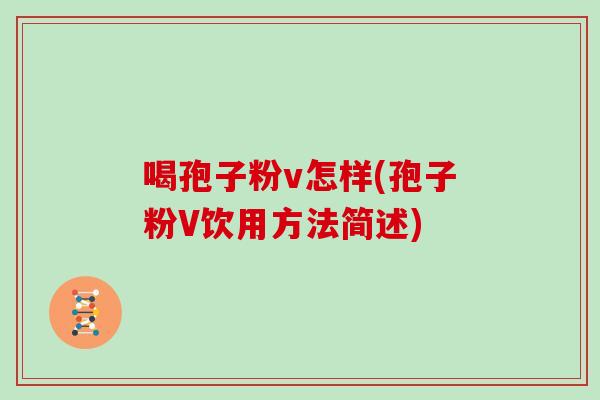 喝孢子粉v怎样(孢子粉V饮用方法简述)