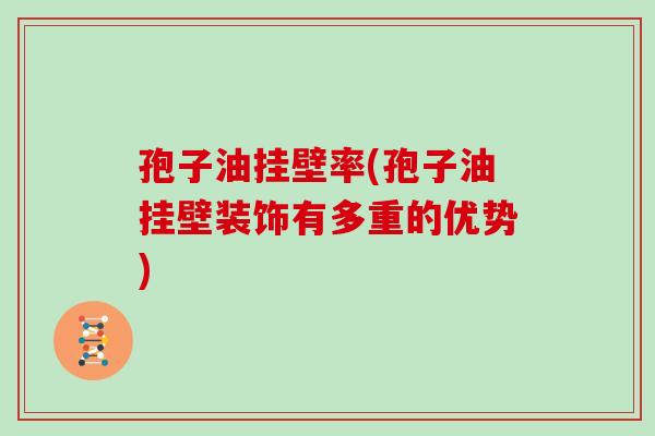 孢子油挂壁率(孢子油挂壁装饰有多重的优势)