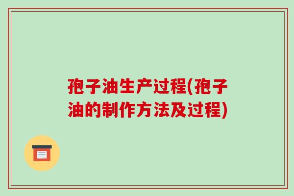 孢子油生产过程(孢子油的制作方法及过程)