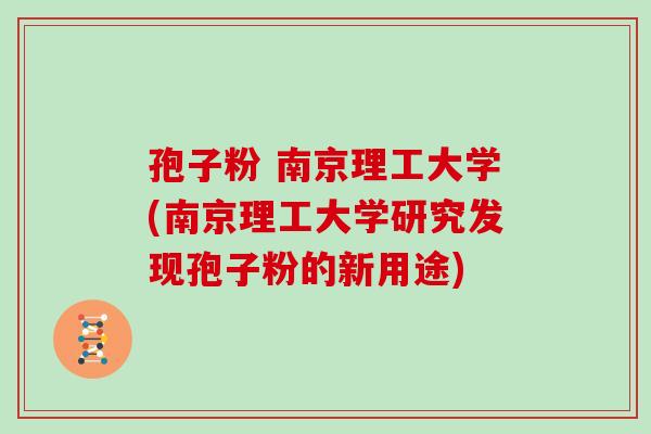 孢子粉 南京理工大学(南京理工大学研究发现孢子粉的新用途)