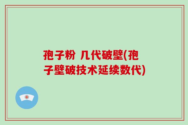 孢子粉 几代破壁(孢子壁破技术延续数代)