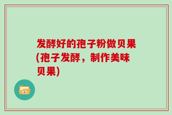 发酵好的孢子粉做贝果(孢子发酵,制作美味贝果)