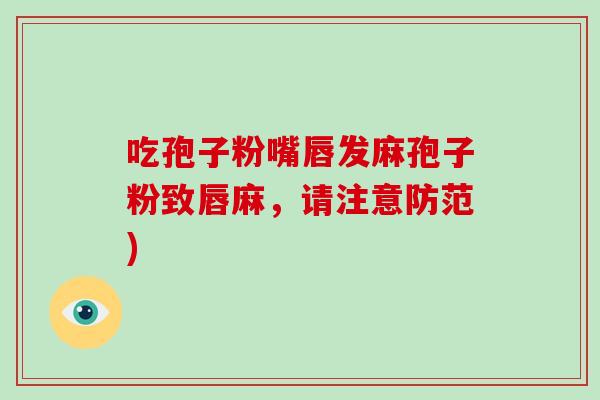 吃孢子粉嘴唇发麻孢子粉致唇麻,请注意防范)