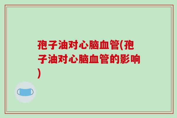 孢子油对心脑血管(孢子油对心脑血管的影响)