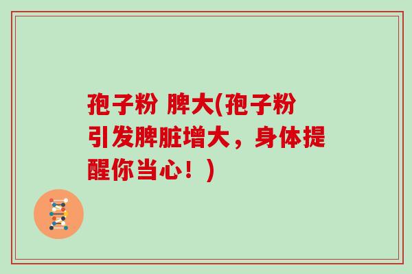 孢子粉 脾大(孢子粉引发脾脏增大,身体提醒你当心!)