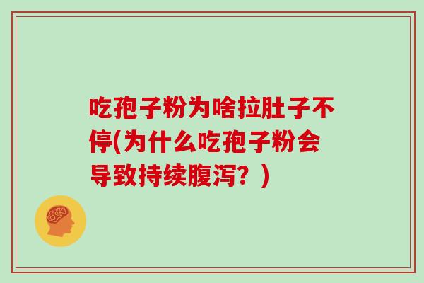 吃孢子粉为啥拉肚子不停(为什么吃孢子粉会导致持续腹泻？)