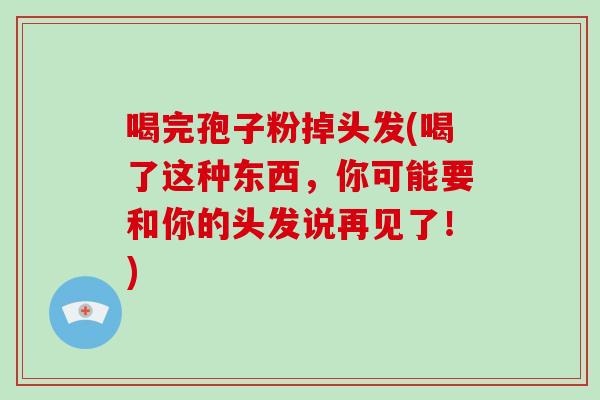 喝完孢子粉掉头发(喝了这种东西，你可能要和你的头发说再见了！)