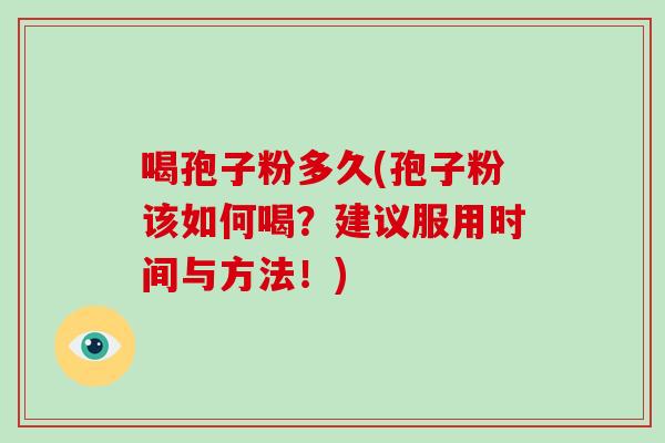 喝孢子粉多久(孢子粉该如何喝？建议服用时间与方法！)